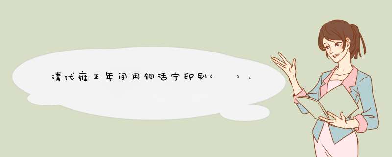 清代雍正年间用铜活字印刷( ),是我国历史上规模最大的一次铜活字印刷,第1张